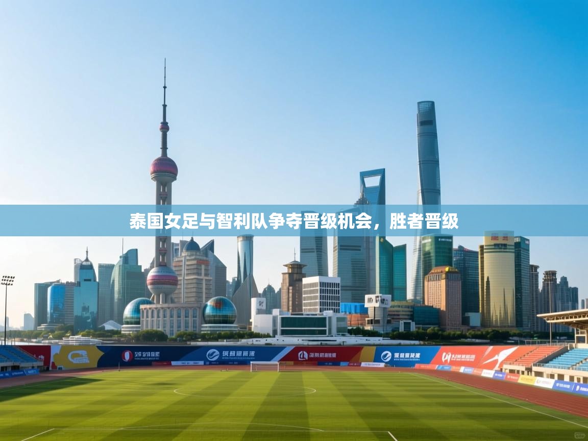 泰国女足与智利队争夺晋级机会，胜者晋级