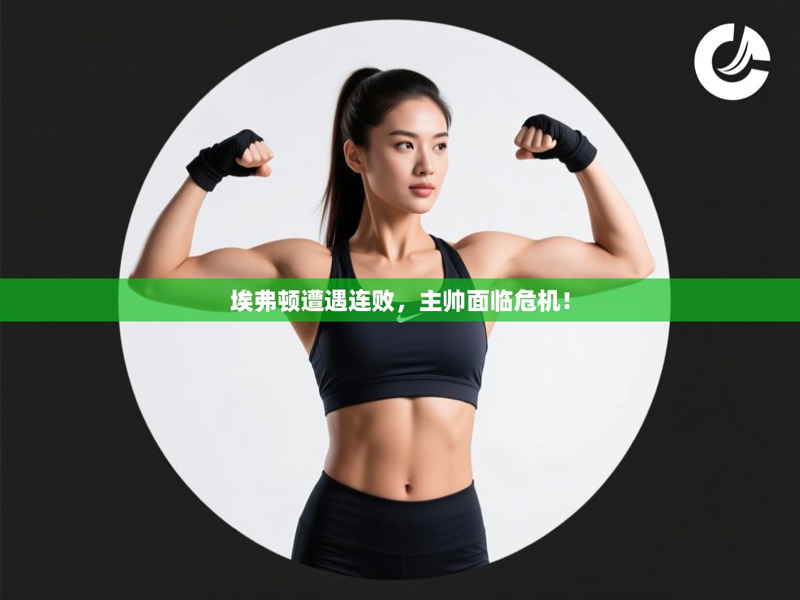 埃弗顿遭遇连败，主帅面临危机！