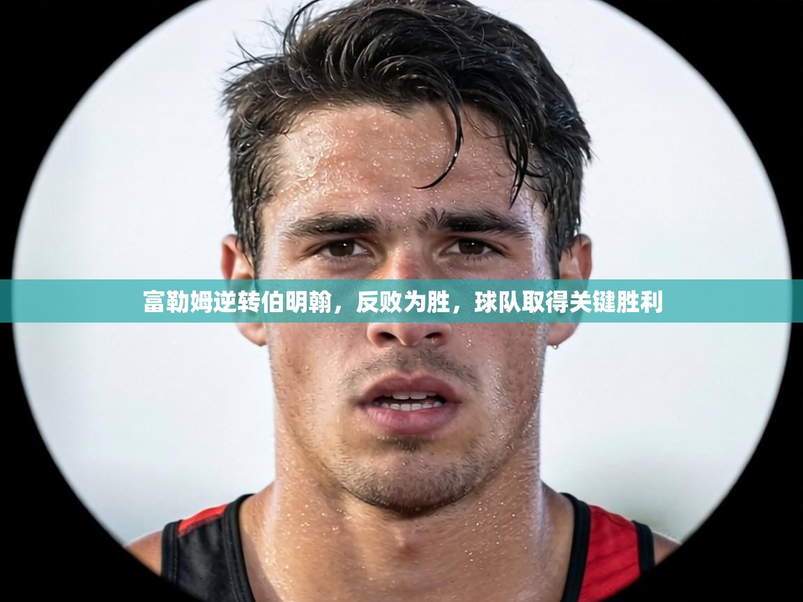 富勒姆逆转伯明翰，反败为胜，球队取得关键胜利